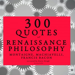 300 Quotes of Renaissance Philosophy: Montaigne, Bacon & Machiavelli (EN)