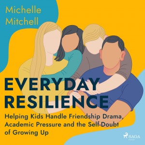 Everyday Resilience: Helping Kids Handle Friendship Drama, Academic Pressure and the Self-Doubt of Growing Up (EN)