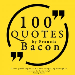 100 Quotes by Francis Bacon: Great Philosophers & Their Inspiring Thoughts (EN)
