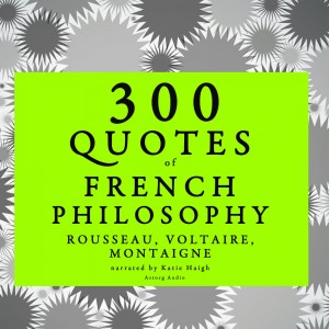 300 Quotes of French Philosophy: Montaigne, Rousseau, Voltaire (EN)