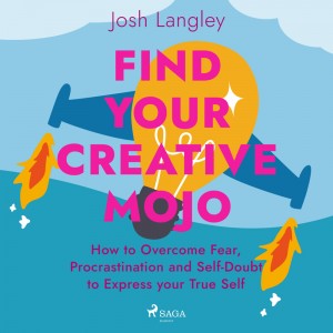Find Your Creative Mojo: How to Overcome Fear, Procrastination and Self-Doubt to Express your True Self (EN)