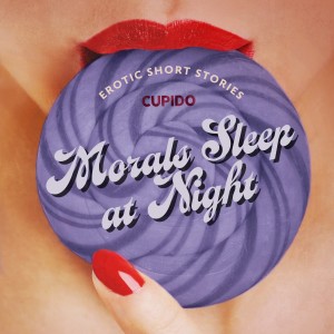 Morals Sleep at Night - and Other Erotic Short Stories from Cupido (EN)